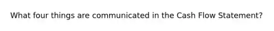 What four things are communicated in the Cash Flow Statement?