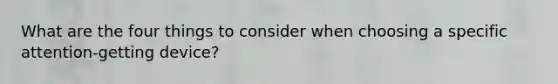 What are the four things to consider when choosing a specific attention-getting device?