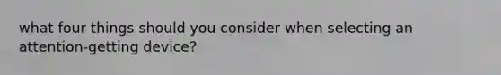 what four things should you consider when selecting an attention-getting device?