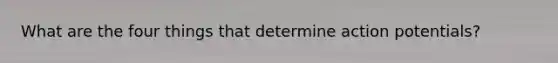 What are the four things that determine action potentials?