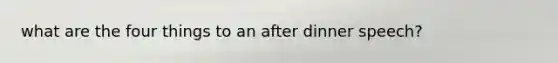 what are the four things to an after dinner speech?