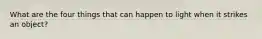 What are the four things that can happen to light when it strikes an object?