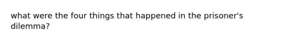what were the four things that happened in the prisoner's dilemma?