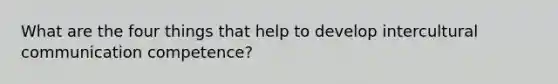 What are the four things that help to develop intercultural communication competence?