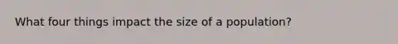 What four things impact the size of a population?