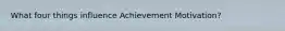 What four things influence Achievement Motivation?