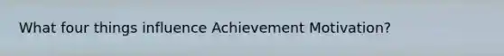 What four things influence Achievement Motivation?