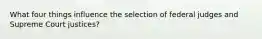 What four things influence the selection of federal judges and Supreme Court justices?