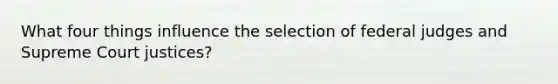 What four things influence the selection of federal judges and Supreme Court justices?