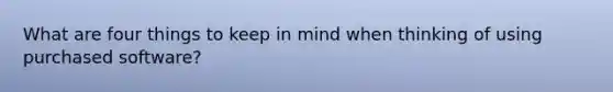 What are four things to keep in mind when thinking of using purchased software?