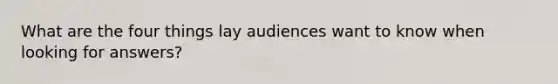 What are the four things lay audiences want to know when looking for answers?