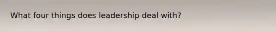 What four things does leadership deal with?