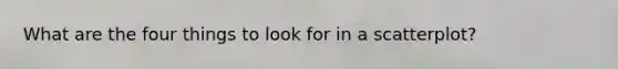 What are the four things to look for in a scatterplot?