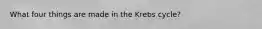 What four things are made in the Krebs cycle?