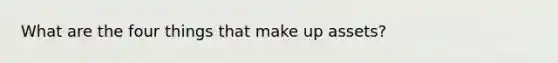 What are the four things that make up assets?