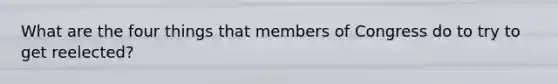 What are the four things that members of Congress do to try to get reelected?