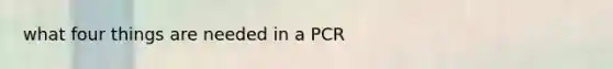 what four things are needed in a PCR