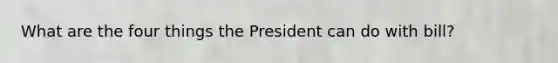 What are the four things the President can do with bill?