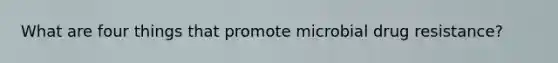 What are four things that promote microbial drug resistance?