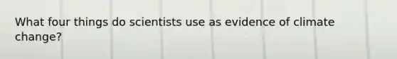 What four things do scientists use as evidence of climate change?