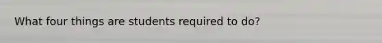 What four things are students required to do?