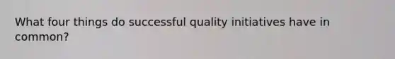 What four things do successful quality initiatives have in common?