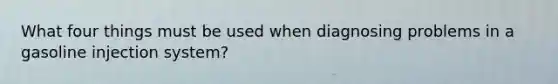 What four things must be used when diagnosing problems in a gasoline injection system?