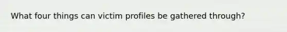 What four things can victim profiles be gathered through?