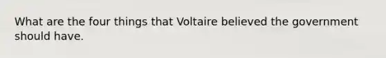 What are the four things that Voltaire believed the government should have.