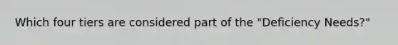 Which four tiers are considered part of the "Deficiency Needs?"