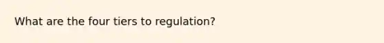 What are the four tiers to regulation?