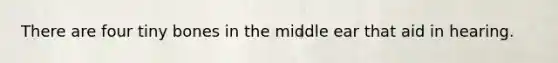 There are four tiny bones in the middle ear that aid in hearing.