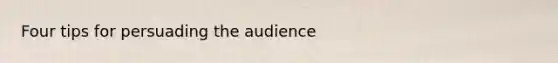 Four tips for persuading the audience