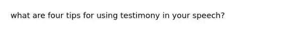 what are four tips for using testimony in your speech?