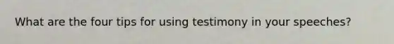 What are the four tips for using testimony in your speeches?