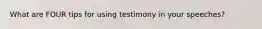 What are FOUR tips for using testimony in your speeches?