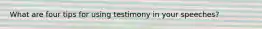 What are four tips for using testimony in your speeches?