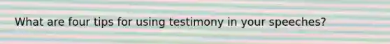 What are four tips for using testimony in your speeches?