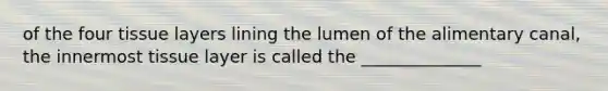 of the four tissue layers lining the lumen of the alimentary canal, the innermost tissue layer is called the ______________