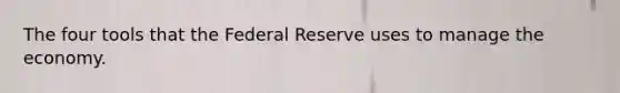 The four tools that the Federal Reserve uses to manage the economy.