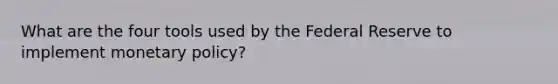 What are the four tools used by the Federal Reserve to implement monetary policy?