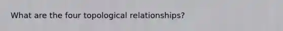 What are the four topological relationships?