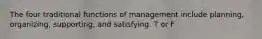 The four traditional functions of management include planning, organizing, supporting, and satisfying. T or F