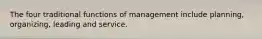 The four traditional functions of management include planning, organizing, leading and service.