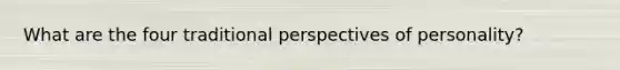 What are the four traditional perspectives of personality?