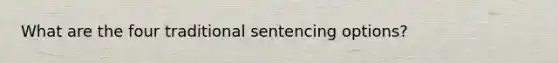 What are the four traditional sentencing options?