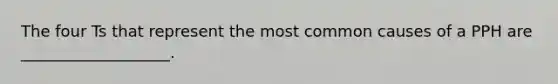 The four Ts that represent the most common causes of a PPH are ___________________.