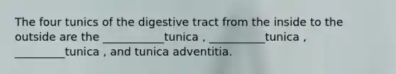 The four tunics of the digestive tract from the inside to the outside are the ___________tunica , __________tunica , _________tunica , and tunica adventitia.