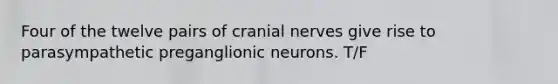 Four of the twelve pairs of <a href='https://www.questionai.com/knowledge/kE0S4sPl98-cranial-nerves' class='anchor-knowledge'>cranial nerves</a> give rise to parasympathetic preganglionic neurons. T/F