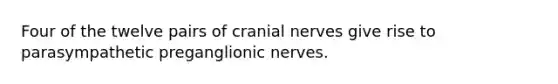 Four of the twelve pairs of <a href='https://www.questionai.com/knowledge/kE0S4sPl98-cranial-nerves' class='anchor-knowledge'>cranial nerves</a> give rise to parasympathetic preganglionic nerves.